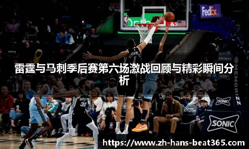 雷霆与马刺季后赛第六场激战回顾与精彩瞬间分析